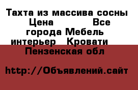 Тахта из массива сосны › Цена ­ 4 600 - Все города Мебель, интерьер » Кровати   . Пензенская обл.